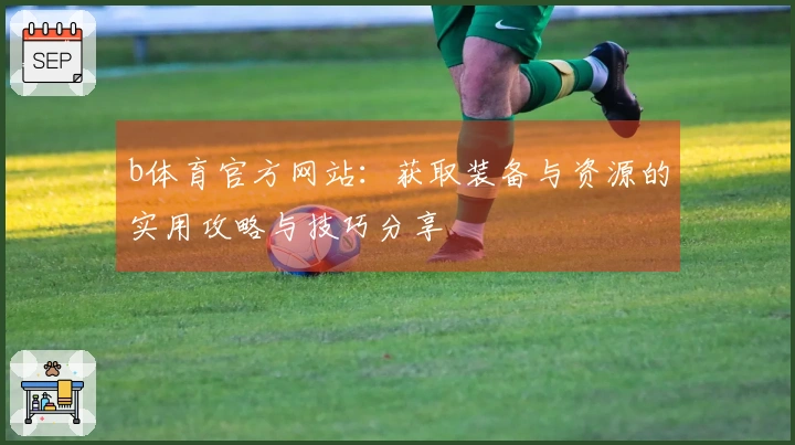 b体育官方网站：获取装备与资源的实用攻略与技巧分享