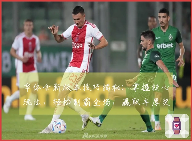 华体会新版本技巧揭秘：掌握核心玩法，轻松制霸全场，赢取丰厚奖励