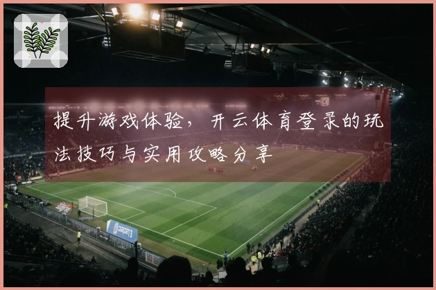 提升游戏体验，开云体育登录的玩法技巧与实用攻略分享