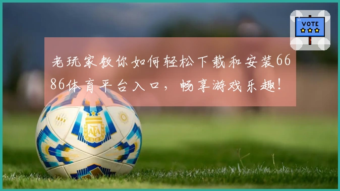 老玩家教你如何轻松下载和安装6686体育平台入口，畅享游戏乐趣！