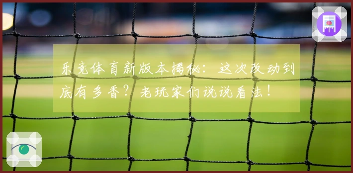 乐竞体育新版本揭秘：这次改动到底有多香？老玩家们说说看法！
