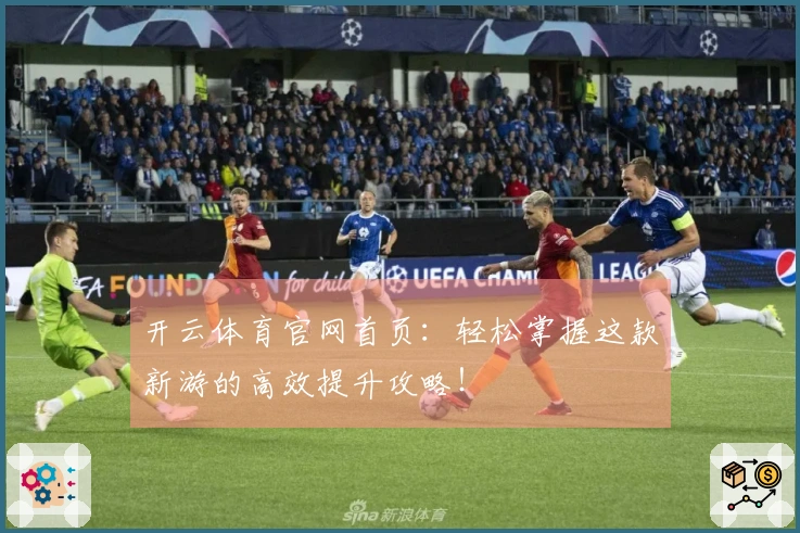 开云体育官网首页：轻松掌握这款新游的高效提升攻略！