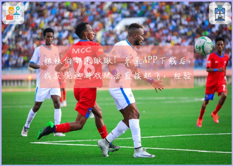 姐妹们都来瞅瞅！乐鱼APP下载后，我发现这游戏玩法直接起飞，经验值嗖嗖涨！