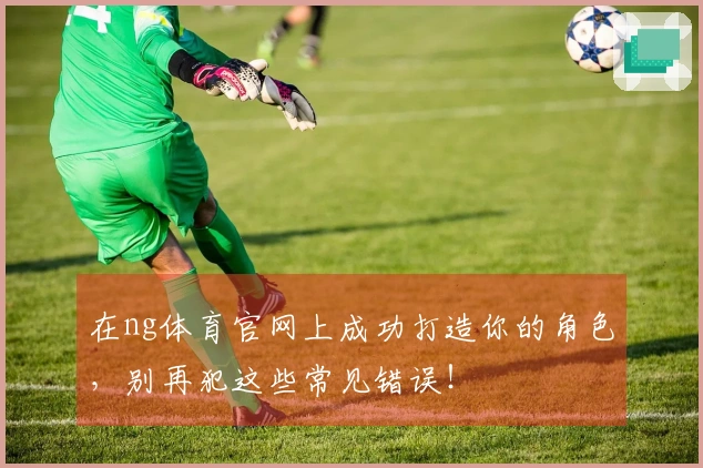 在ng体育官网上成功打造你的角色，别再犯这些常见错误！