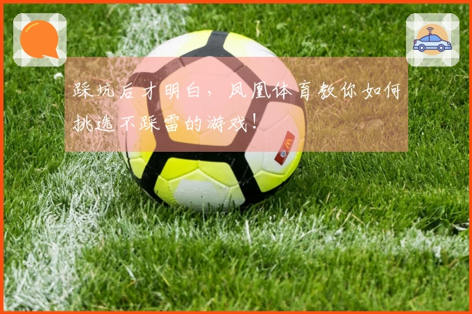 踩坑后才明白，凤凰体育教你如何挑选不踩雷的游戏！