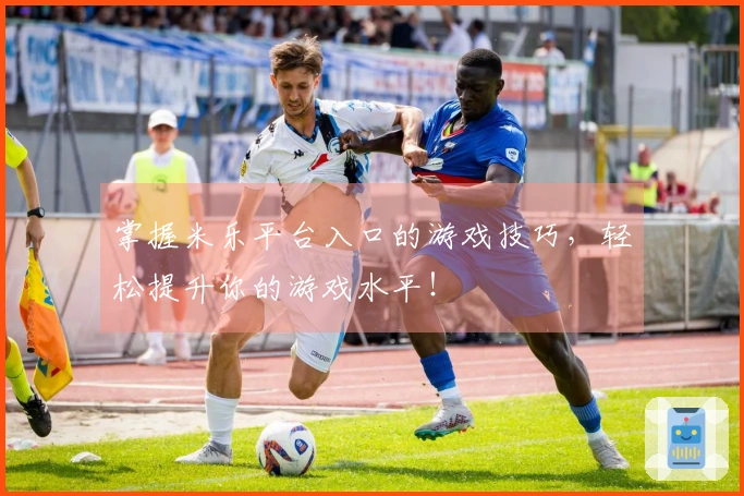 掌握米乐平台入口的游戏技巧，轻松提升你的游戏水平！