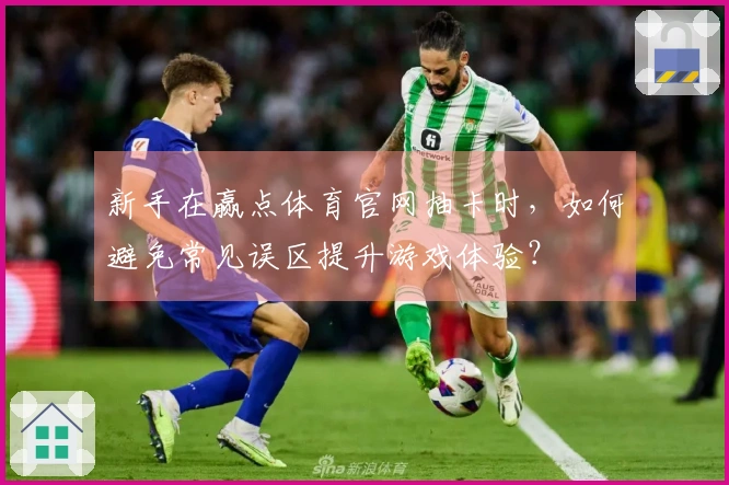 新手在赢点体育官网抽卡时，如何避免常见误区提升游戏体验？